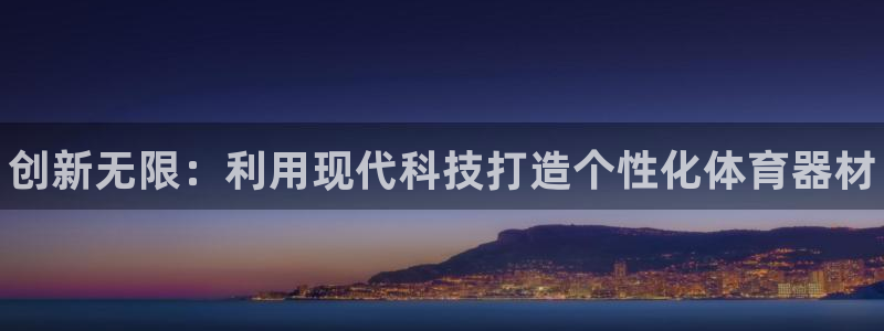 富联官网登录网址:创新无限:利用现代科技打造个性化体育器材